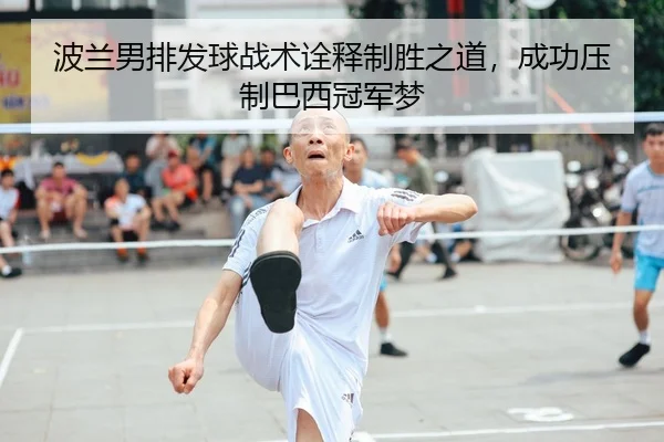 波兰男排发球战术诠释制胜之道，成功压制巴西冠军梦