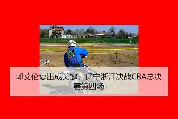 郭艾伦复出成关键，辽宁浙江决战CBA总决赛第四场